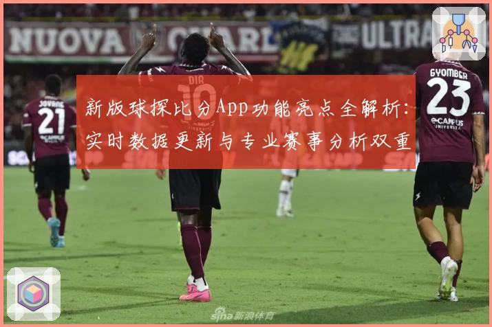 新版球探比分App功能亮点全解析：实时数据更新与专业赛事分析双重体验