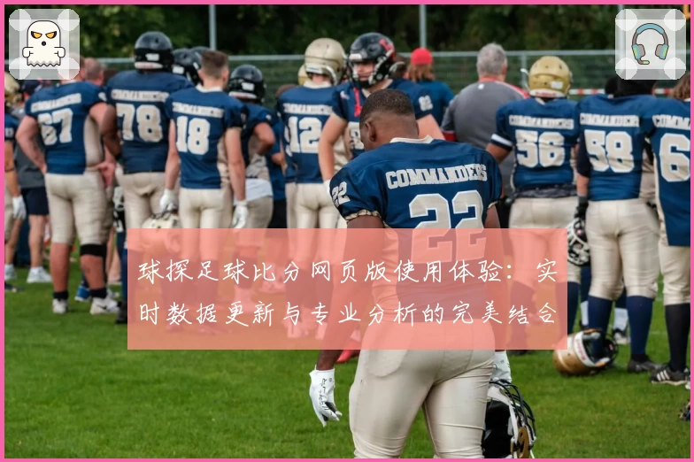 球探足球比分网页版使用体验：实时数据更新与专业分析的完美结合