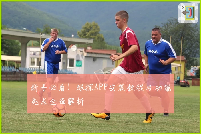 新手必看!球探APP安装教程与功能亮点全面解析