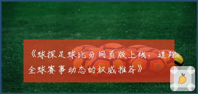 《球探足球比分网页版上线，追踪全球赛事动态的权威推荐》