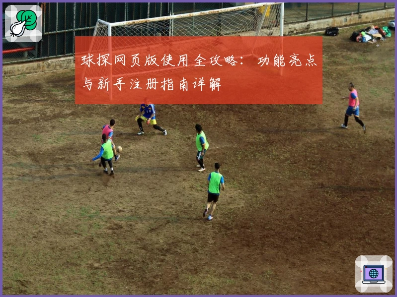 球探网页版使用全攻略：功能亮点与新手注册指南详解