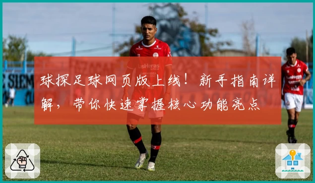球探足球网页版上线！新手指南详解，带你快速掌握核心功能亮点