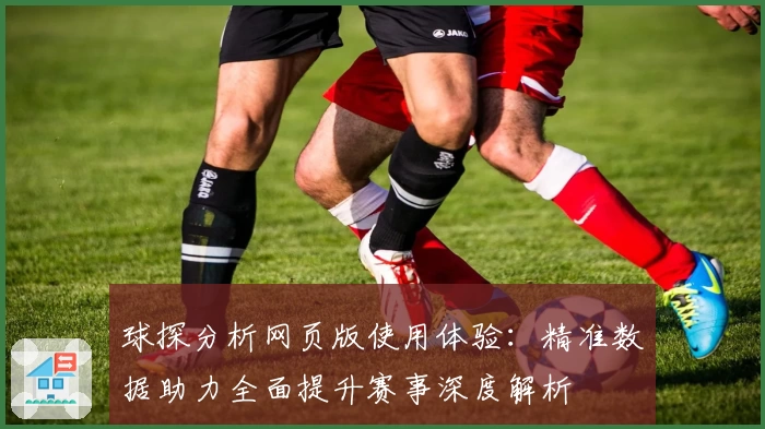 球探分析网页版使用体验：精准数据助力全面提升赛事深度解析