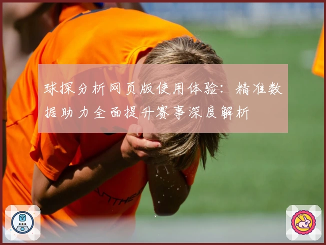 球探分析网页版使用体验:精准数据助力全面提升赛事深度解析