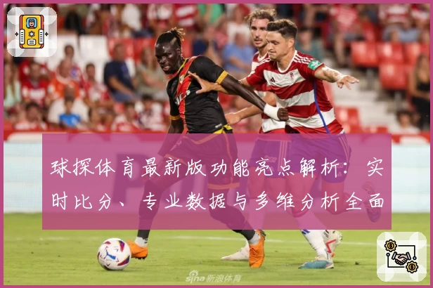 球探体育最新版功能亮点解析：实时比分、专业数据与多维分析全面提升体验