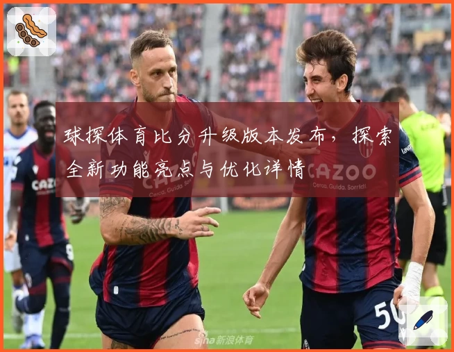 球探体育比分升级版本发布，探索全新功能亮点与优化详情