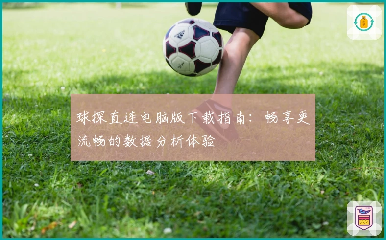 球探直连电脑版下载指南：畅享更流畅的数据分析体验