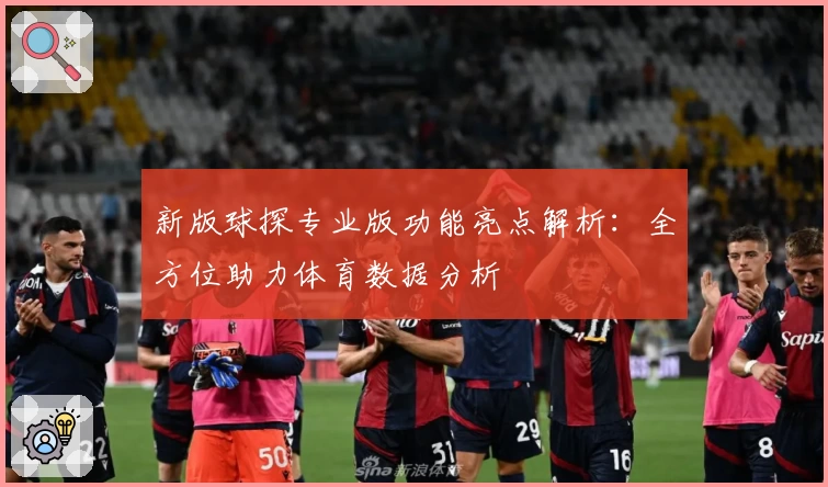 新版球探专业版功能亮点解析：全方位助力体育数据分析