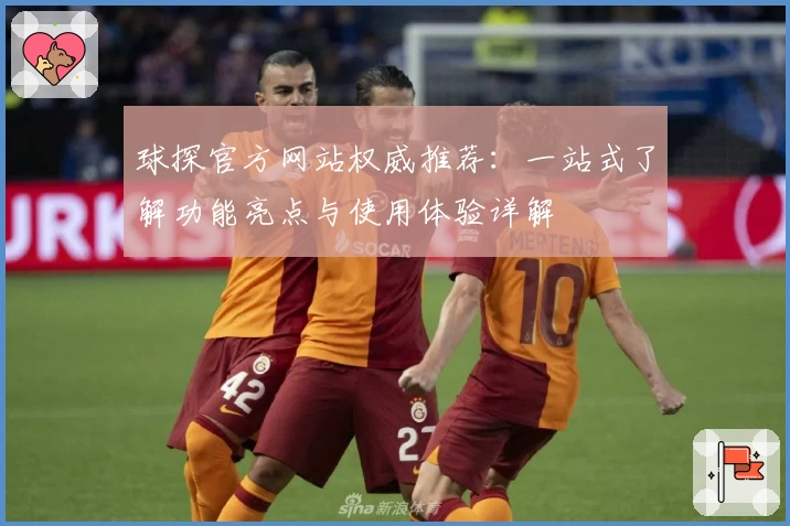 球探官方网站权威推荐：一站式了解功能亮点与使用体验详解