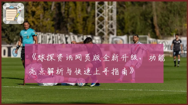 《球探资讯网页版全新升级，功能亮点解析与快速上手指南》