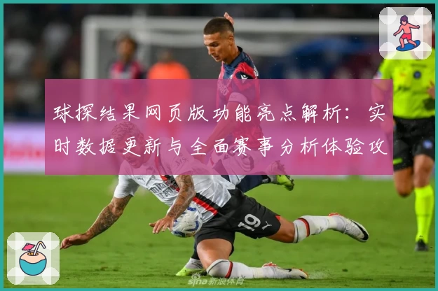 球探结果网页版功能亮点解析：实时数据更新与全面赛事分析体验攻略