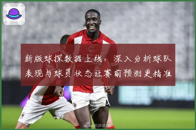 新版球探数据上线，深入分析球队表现与球员状态让赛前预测更精准