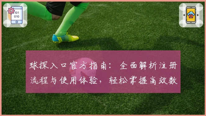 球探入口官方指南：全面解析注册流程与使用体验，轻松掌握高效数据分析工具
