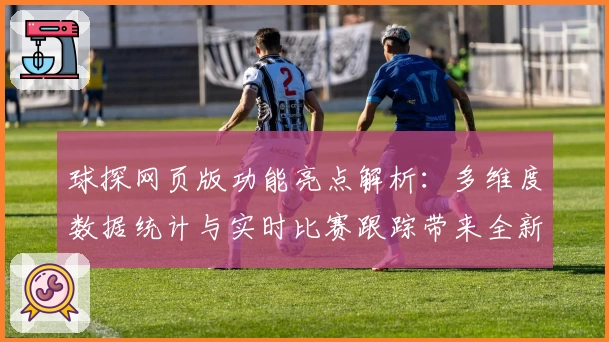 球探网页版功能亮点解析:多维度数据统计与实时比赛跟踪带来全新体验