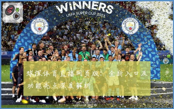 球探体育直播网页版：全新入口及功能亮点深度解析