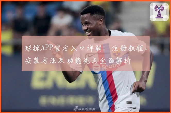 球探APP官方入口详解：注册教程、安装方法及功能亮点全面解析