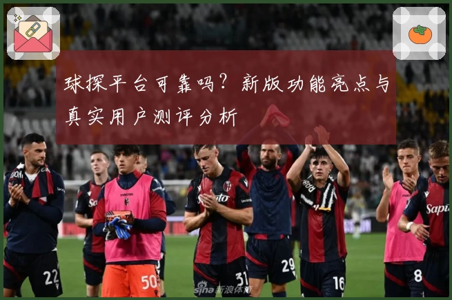 球探平台可靠吗？新版功能亮点与真实用户测评分析