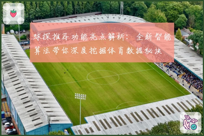 球探推荐功能亮点解析：全新智能算法带你深度挖掘体育数据秘诀