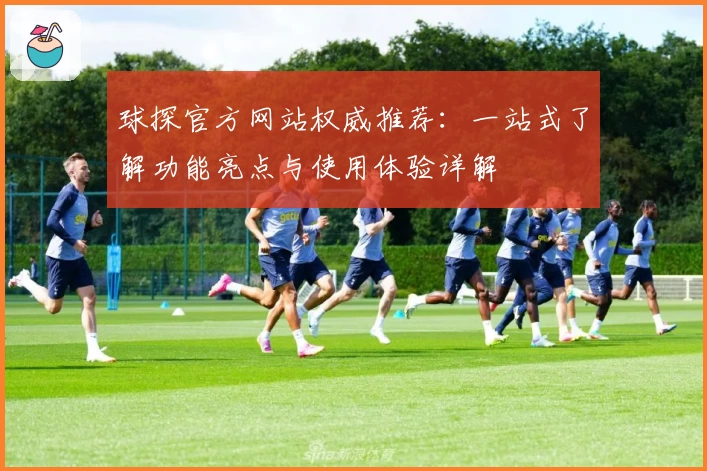 球探官方网站权威推荐：一站式了解功能亮点与使用体验详解
