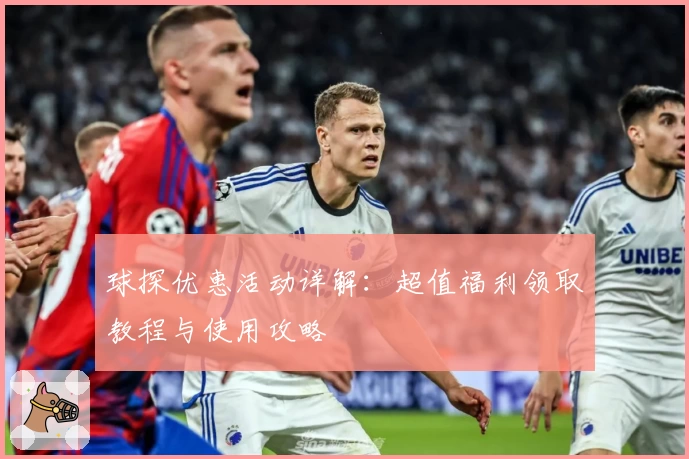 球探优惠活动详解：超值福利领取教程与使用攻略