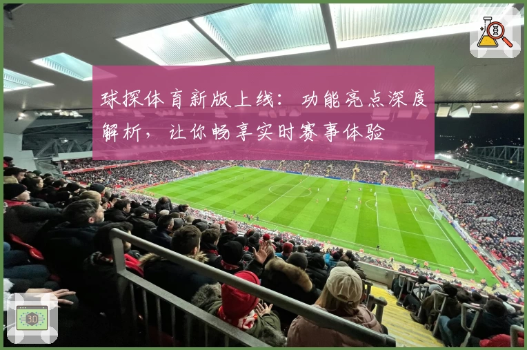 球探体育新版上线：功能亮点深度解析，让你畅享实时赛事体验