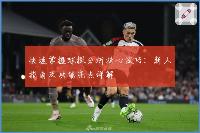 快速掌握球探分析核心技巧:新人指南及功能亮点详解