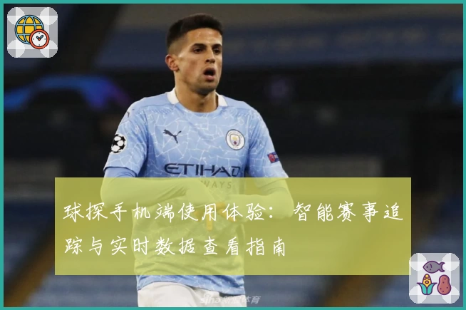 球探手机端使用体验：智能赛事追踪与实时数据查看指南