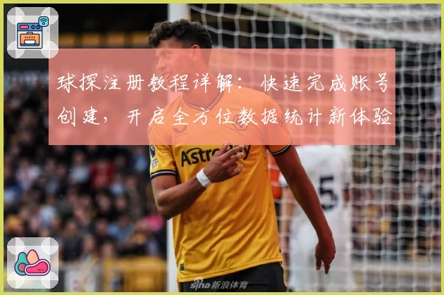 球探注册教程详解：快速完成账号创建，开启全方位数据统计新体验