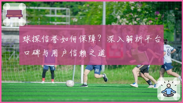 球探信誉如何保障？深入解析平台口碑与用户信赖之道