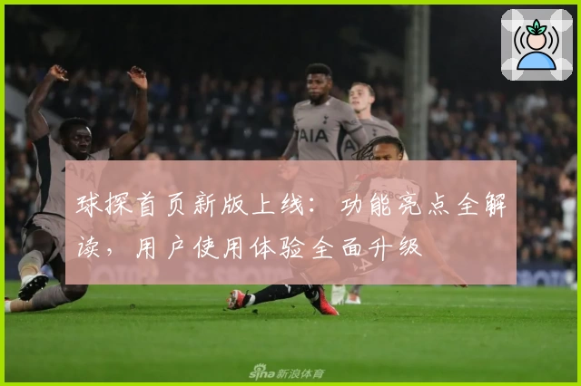 球探首页新版上线：功能亮点全解读，用户使用体验全面升级