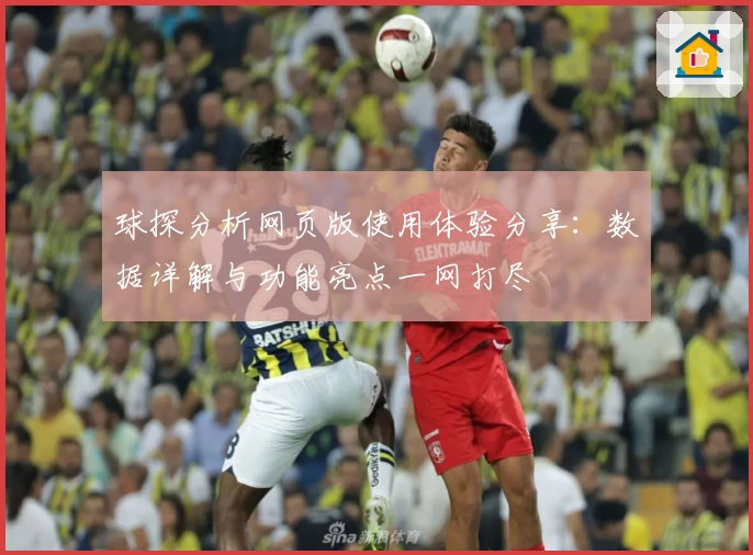 球探分析网页版使用体验分享:数据详解与功能亮点一网打尽