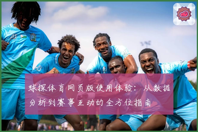 球探体育网页版使用体验：从数据分析到赛事互动的全方位指南