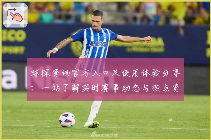 球探资讯官方入口及使用体验分享：一站了解实时赛事动态与热点资讯