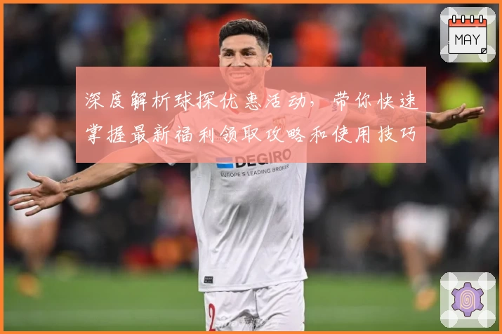 深度解析球探优惠活动，带你快速掌握最新福利领取攻略和使用技巧