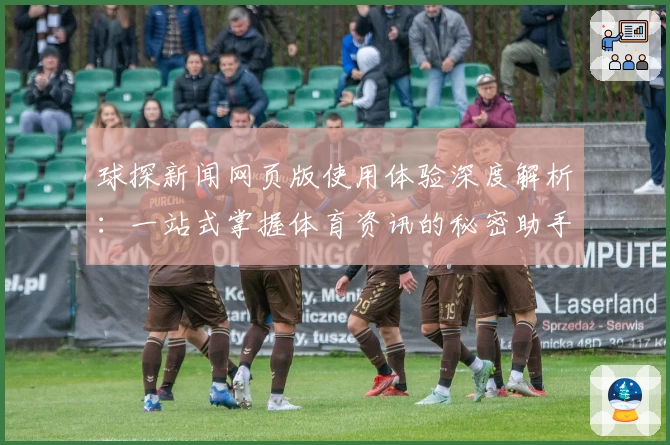 球探新闻网页版使用体验深度解析：一站式掌握体育资讯的秘密助手