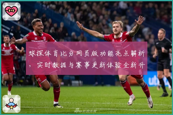 球探体育比分网页版功能亮点解析，实时数据与赛事更新体验全新升级