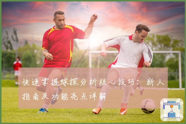 快速掌握球探分析核心技巧:新人指南及功能亮点详解