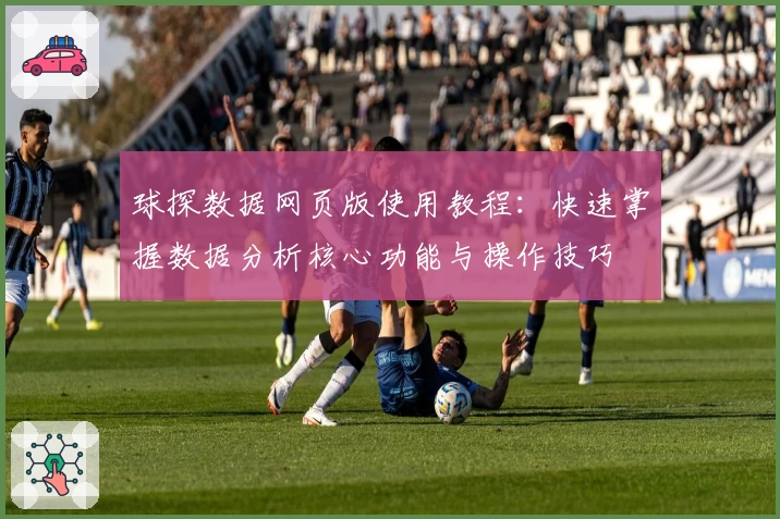 球探数据网页版使用教程：快速掌握数据分析核心功能与操作技巧