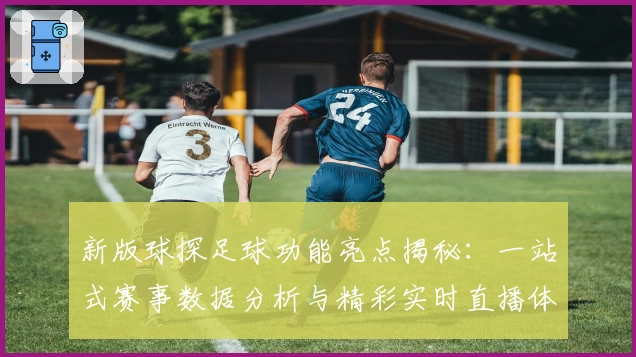 新版球探足球功能亮点揭秘：一站式赛事数据分析与精彩实时直播体验