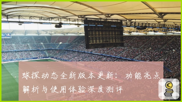 球探动态全新版本更新:功能亮点解析与使用体验深度测评