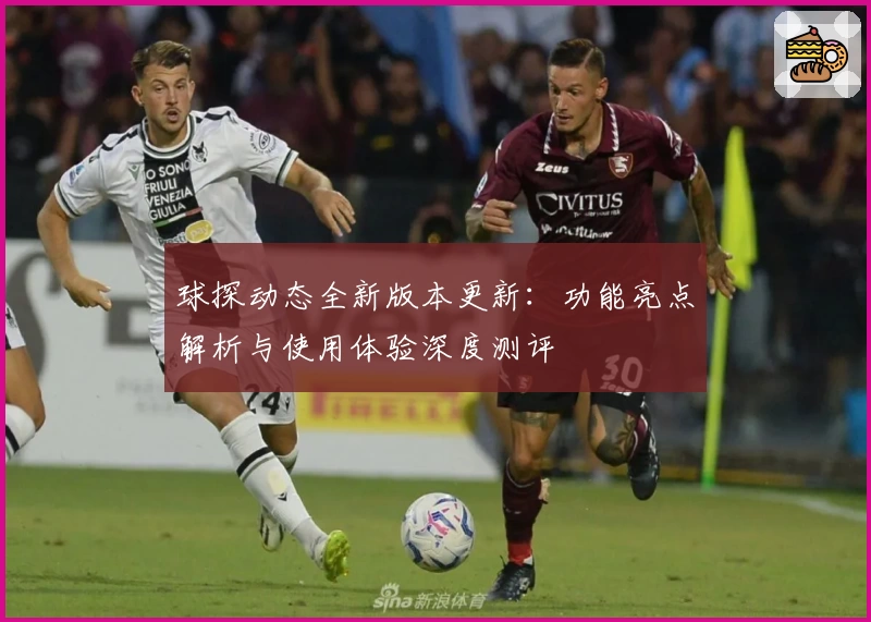 球探动态全新版本更新：功能亮点解析与使用体验深度测评