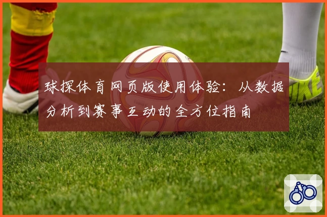 球探体育网页版使用体验：从数据分析到赛事互动的全方位指南