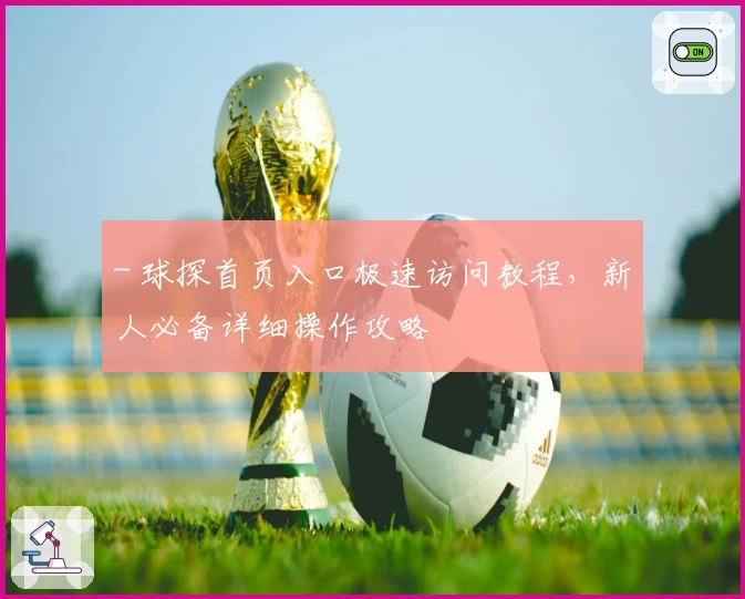 - 球探首页入口极速访问教程，新人必备详细操作攻略