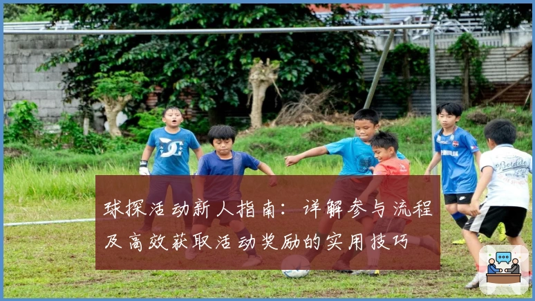 球探活动新人指南：详解参与流程及高效获取活动奖励的实用技巧