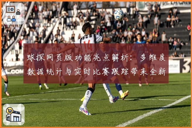 球探网页版功能亮点解析:多维度数据统计与实时比赛跟踪带来全新体验