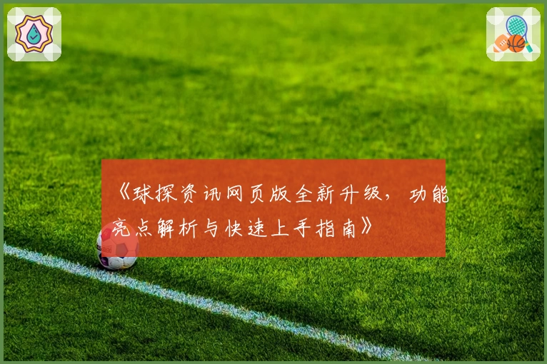 《球探资讯网页版全新升级,功能亮点解析与快速上手指南》