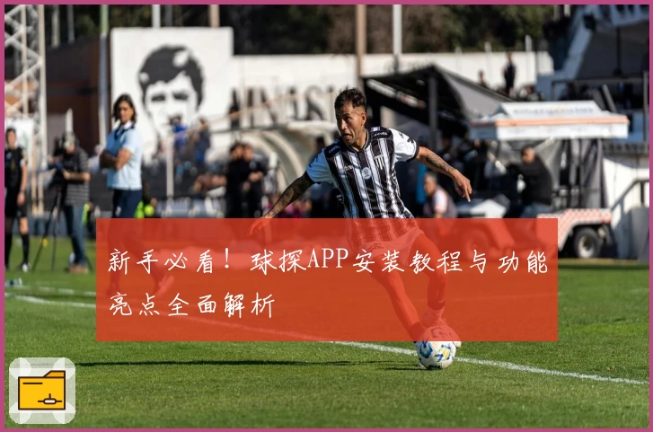 新手必看！球探APP安装教程与功能亮点全面解析
